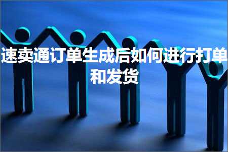 璺ㄥ鐢靛晢鐭ヨ瘑:閫熷崠閫氳鍗曠敓鎴愬悗濡備綍杩涜鎵撳崟鍜屽彂璐? width=